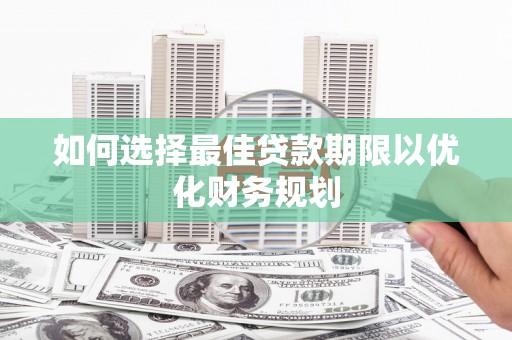 浦江如何选择最佳贷款期限以优化财务规划
