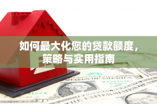 浦江如何最大化您的贷款额度，策略与实用指南