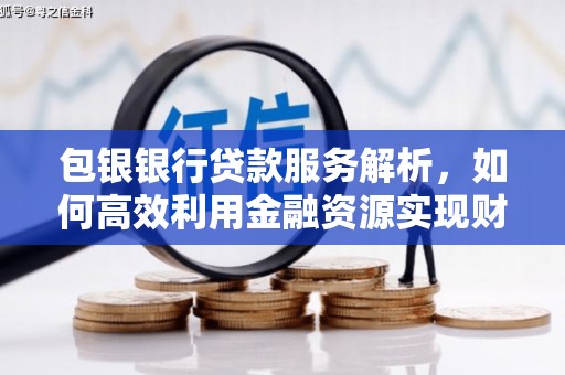 浦江包银银行贷款服务解析，如何高效利用金融资源实现财富增长