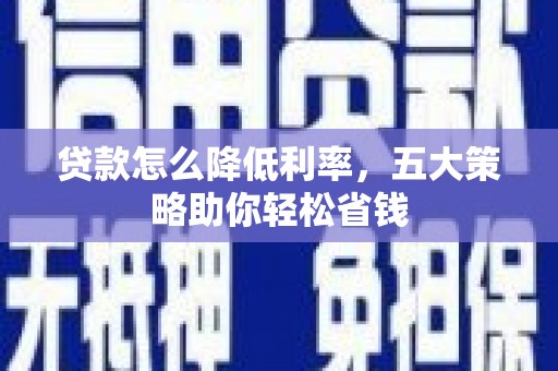 浦江贷款怎么降低利率，五大策略助你轻松省钱