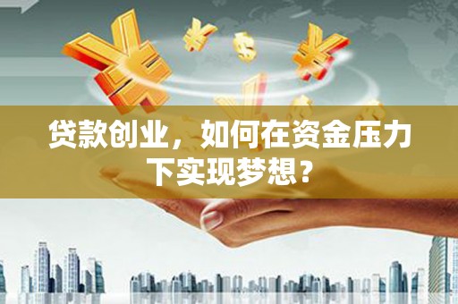 浦江贷款创业，如何在资金压力下实现梦想？