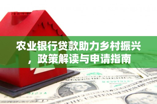 浦江农业银行贷款助力乡村振兴，政策解读与申请指南