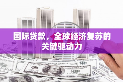 浦江国际贷款，全球经济复苏的关键驱动力