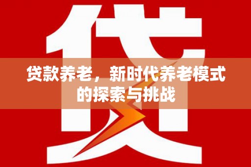 浦江贷款养老，新时代养老模式的探索与挑战
