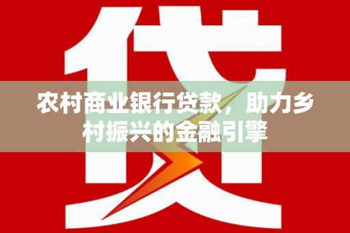 浦江农村商业银行贷款，助力乡村振兴的金融引擎