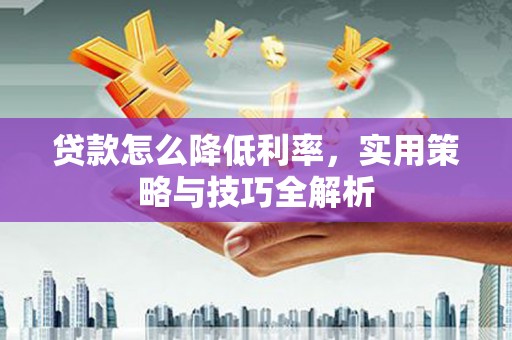 浦江贷款怎么降低利率，实用策略与技巧全解析