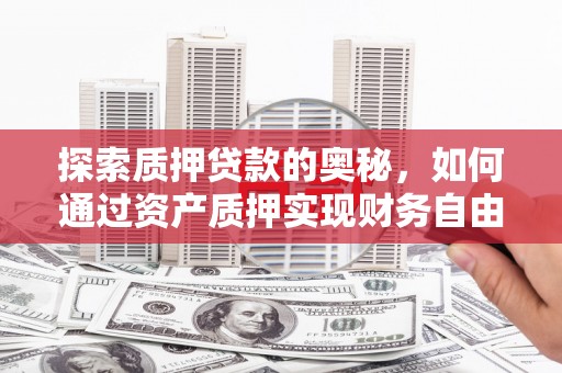 浦江探索质押贷款的奥秘，如何通过资产质押实现财务自由