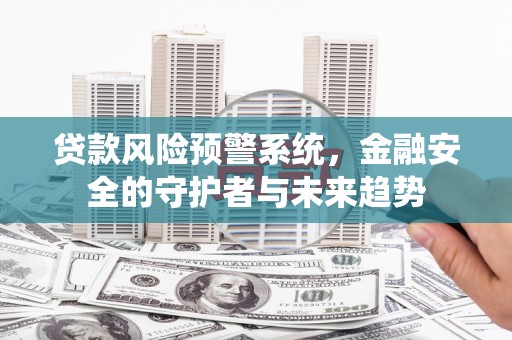 浦江贷款风险预警系统，金融安全的守护者与未来趋势