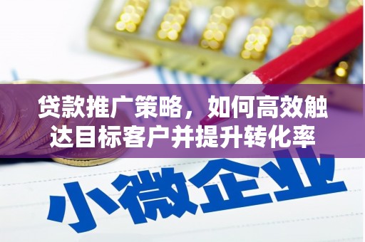 浦江贷款推广策略，如何高效触达目标客户并提升转化率