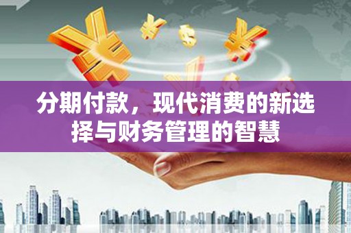 浦江分期付款，现代消费的新选择与财务管理的智慧