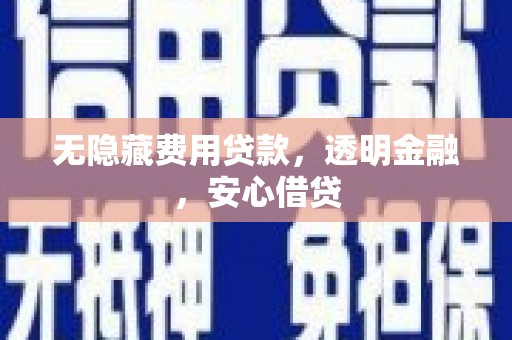 浦江无隐藏费用贷款，透明金融，安心借贷