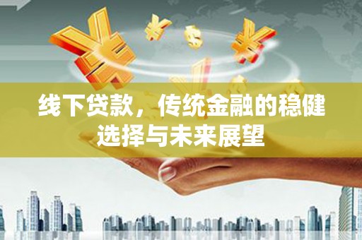 浦江线下贷款，传统金融的稳健选择与未来展望