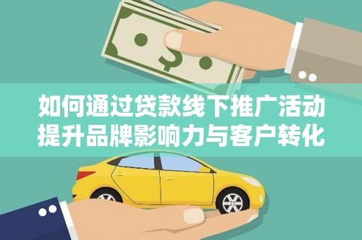 浦江如何通过贷款线下推广活动提升品牌影响力与客户转化率