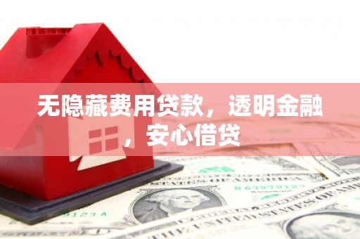 浦江无隐藏费用贷款，透明金融，安心借贷