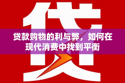 浦江贷款购物的利与弊，如何在现代消费中找到平衡