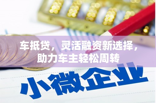 浦江车抵贷，灵活融资新选择，助力车主轻松周转