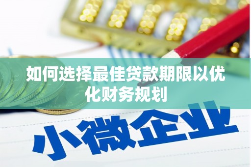 浦江如何选择最佳贷款期限以优化财务规划