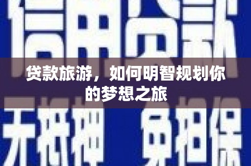 浦江贷款旅游，如何明智规划你的梦想之旅