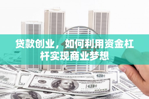 浦江贷款创业，如何利用资金杠杆实现商业梦想