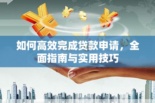 浦江如何高效完成贷款申请，全面指南与实用技巧
