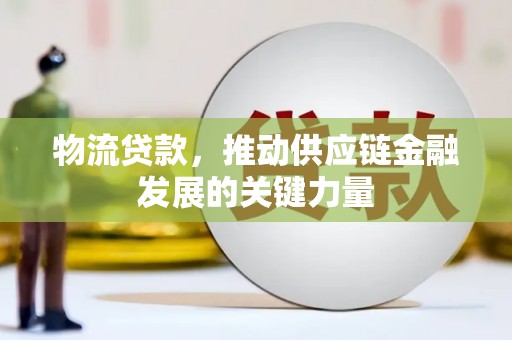 浦江物流贷款，推动供应链金融发展的关键力量