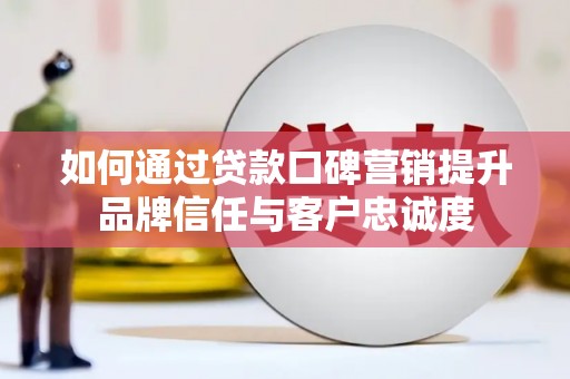 浦江如何通过贷款口碑营销提升品牌信任与客户忠诚度
