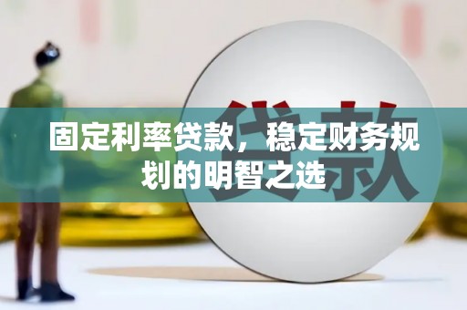 浦江固定利率贷款，稳定财务规划的明智之选