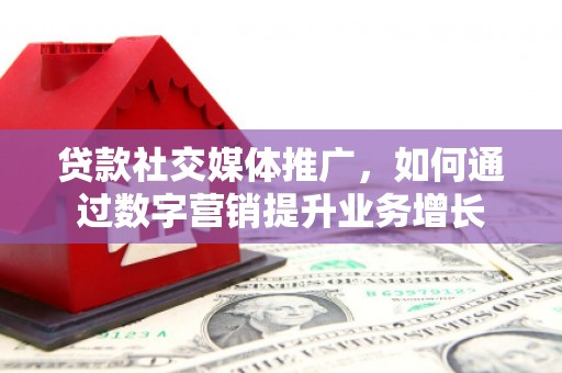 浦江贷款社交媒体推广，如何通过数字营销提升业务增长