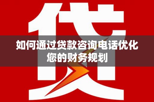 浦江如何通过贷款咨询电话优化您的财务规划