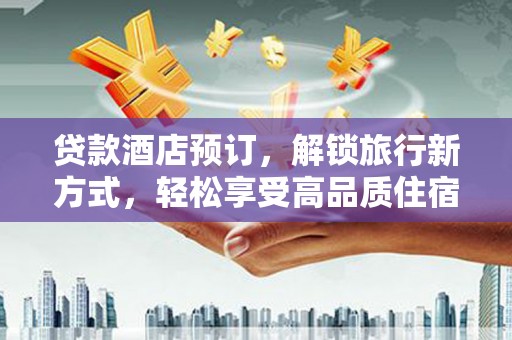 浦江贷款酒店预订，解锁旅行新方式，轻松享受高品质住宿