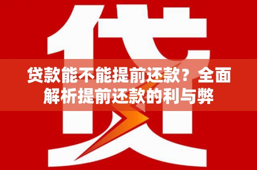 浦江贷款能不能提前还款？全面解析提前还款的利与弊