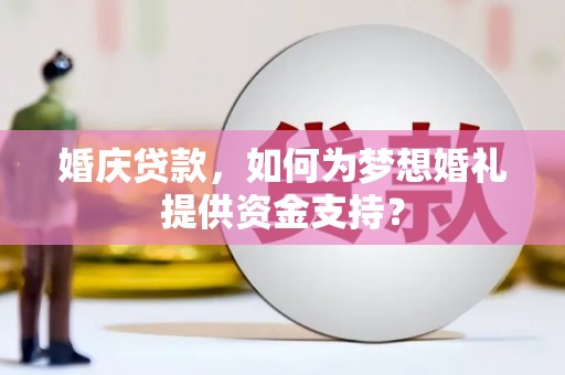 浦江婚庆贷款，如何为梦想婚礼提供资金支持？
