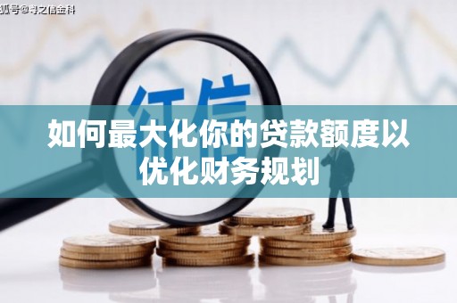 浦江如何最大化你的贷款额度以优化财务规划
