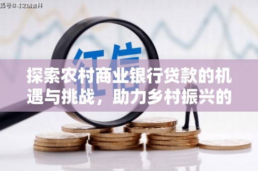 浦江探索农村商业银行贷款的机遇与挑战，助力乡村振兴的金融引擎