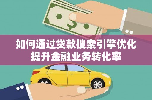 浦江如何通过贷款搜索引擎优化提升金融业务转化率