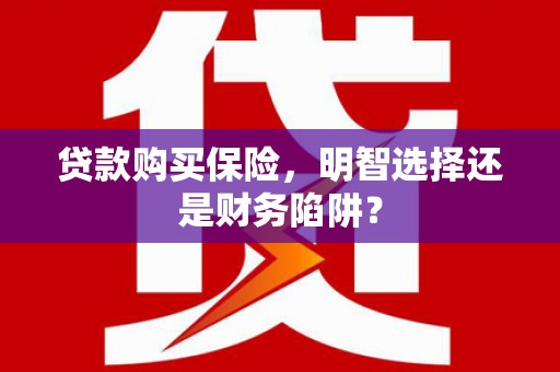 浦江贷款购买保险，明智选择还是财务陷阱？