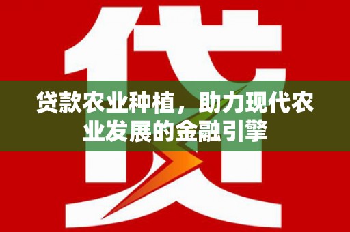 浦江贷款农业种植，助力现代农业发展的金融引擎