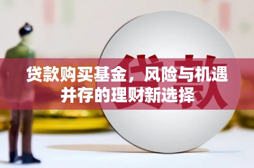 浦江贷款购买基金，风险与机遇并存的理财新选择