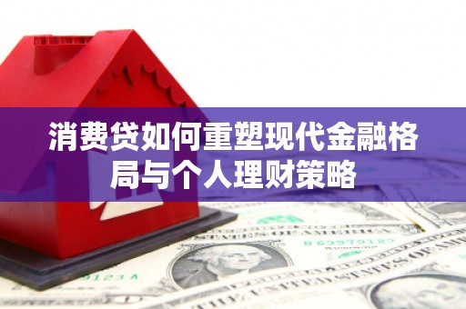 浦江消费贷如何重塑现代金融格局与个人理财策略