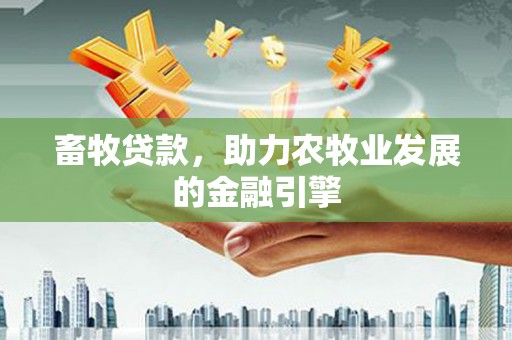 浦江畜牧贷款，助力农牧业发展的金融引擎