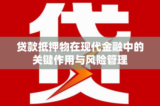 浦江贷款抵押物在现代金融中的关键作用与风险管理