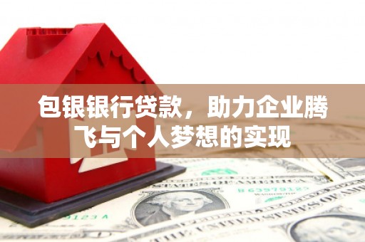 浦江包银银行贷款，助力企业腾飞与个人梦想的实现