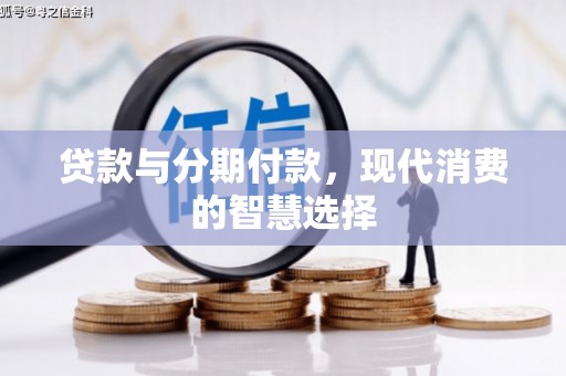 浦江贷款与分期付款，现代消费的智慧选择