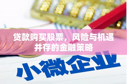 浦江贷款购买股票，风险与机遇并存的金融策略