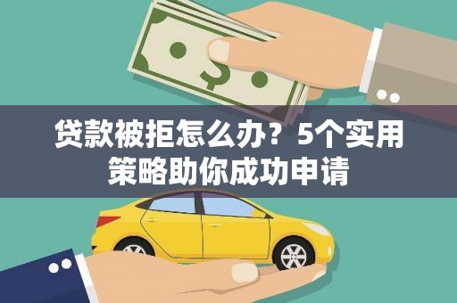 浦江贷款被拒怎么办？5个实用策略助你成功申请