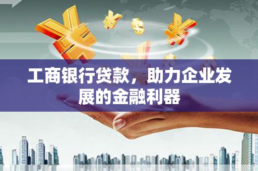 浦江工商银行贷款，助力企业发展的金融利器